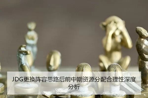 JDG更换阵容思路后前中期资源分配合理性深度分析